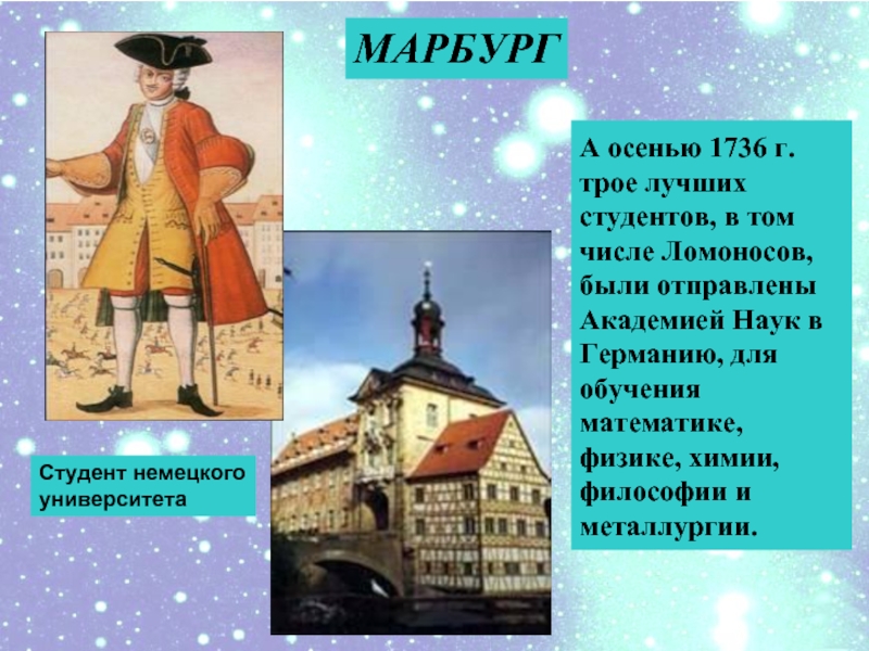 А осенью 1736 г. трое лучших студентов, в том числе Ломоносов, были отправлены Академией Наук в Германию,