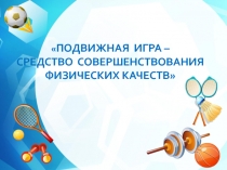 Подвижная игра – средство совершенствования физических качеств