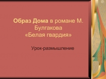 Образ Дома в романе М.Булгакова «Белая гвардия»