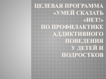 Целевая программа Умей сказать НЕТ! по профилактике аддиктивного поведения у