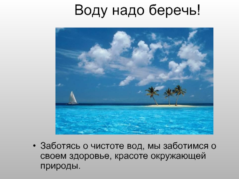 Воду надо беречь!Заботясь о чистоте вод, мы заботимся о своем здоровье, красоте окружающей природы.