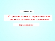 Лекция № 7
Строение атома и периодическая система химических