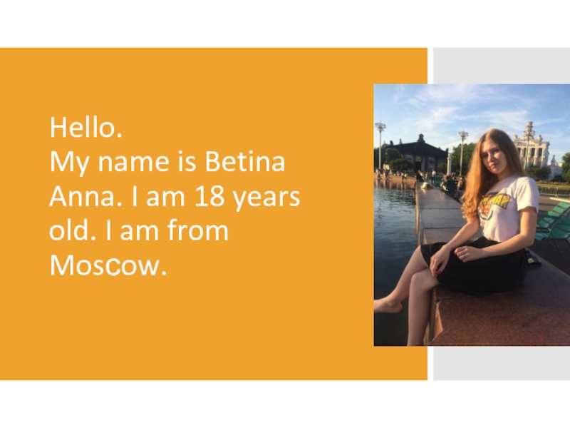Презентация Hello. My name is Betina Anna. I am 18 years old. I am from Mosсow