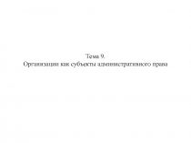 Тема 9. Организации как субъекты административного права