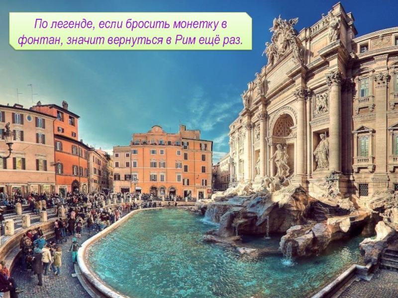 По легенде, если бросить монетку в фонтан, значит вернуться в Рим ещё раз.
