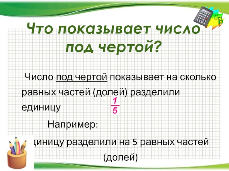 Ниже под чертой. Единица деления земли. Под чертой. Число внизу под чертой показывает на сколько равных. Собственное число с чертой.