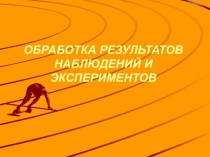 ОБРАБОТКА РЕЗУЛЬТАТОВ НАБЛЮДЕНИЙ И ЭКСПЕРИМЕНТОВ