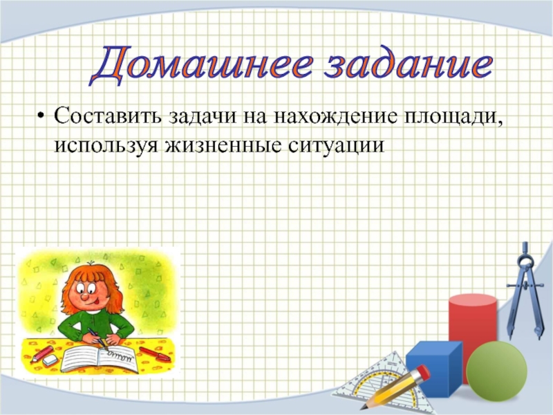 Составить задачи на нахождение площади, используя жизненные ситуации  Домашнее задание