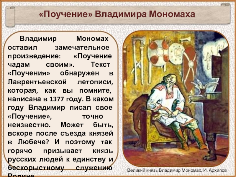 Владимир Мономах оставил замечательное произведение: «Поучение чадам своим». Текст «Поучения» обнаружен в Лаврентьевской летописи, которая, как вы