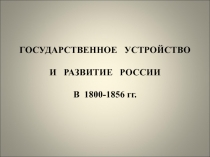 ГОСУДАРСТВЕННОЕ УСТРОЙСТВО И РАЗВИТИЕ РОССИИ В 1800-1856 гг