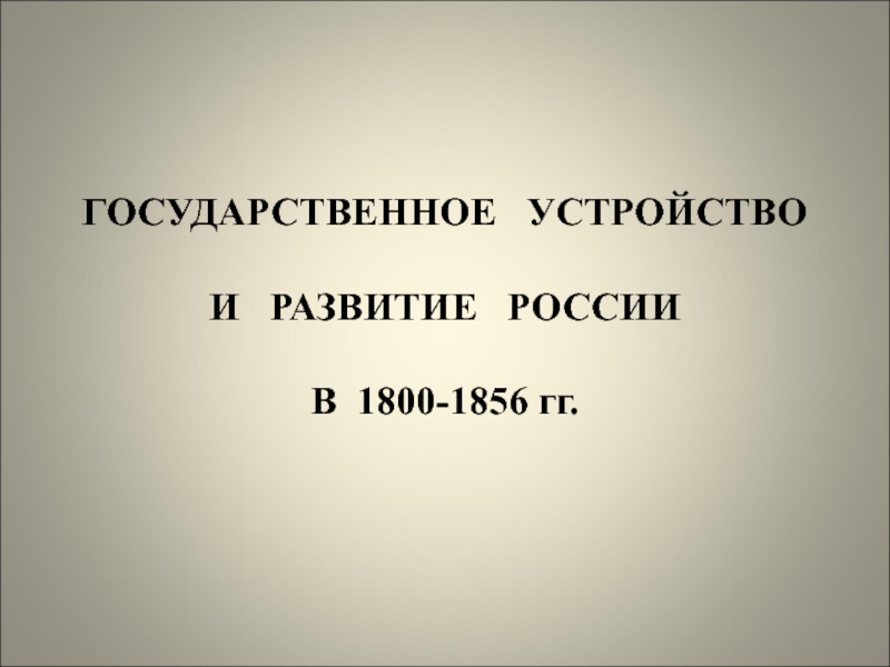 Презентация ГОСУДАРСТВЕННОЕ УСТРОЙСТВО И РАЗВИТИЕ РОССИИ В 1800-1856 гг