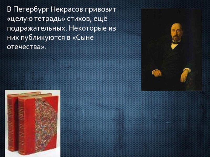 В Петербург Некрасов привозит «целую тетрадь» стихов, ещё подражательных. Некоторые из них публикуются в «Сыне отечества».
