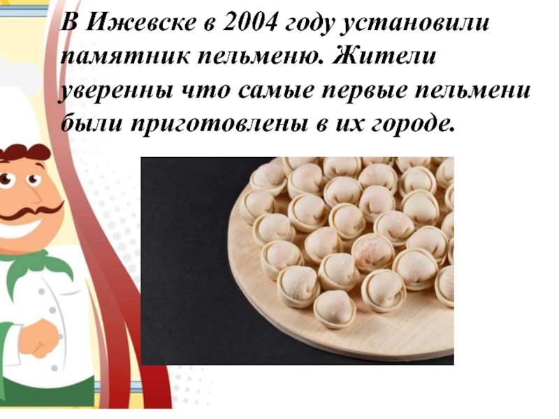 В Ижевске в 2004 году установили памятник пельменю. Жители уверенны что самые первые пельмени были приготовлены в