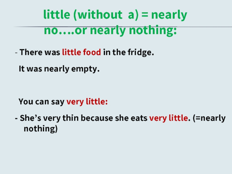 little (without a) = nearly no….or nearly nothing:- There was little food in