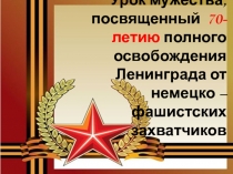 Урок мужества, посвященный 70-летию полного освобождения Ленинграда от немецко - фашистских захватчиков