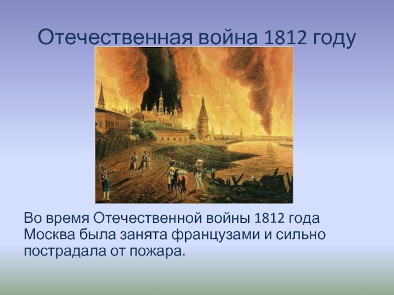 Отечественная война 1812 годуВо время Отечественной войны 1812 года Москва была занята французами и сильно пострадала от