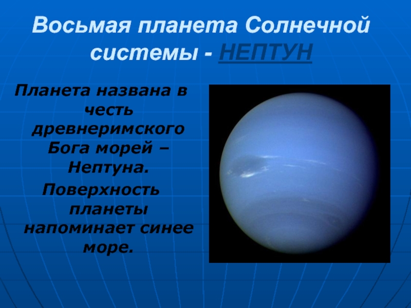 Восьмая планета Солнечной системы - НЕПТУНПланета названа в честь древнеримского Бога морей – Нептуна.Поверхность планеты напоминает синее