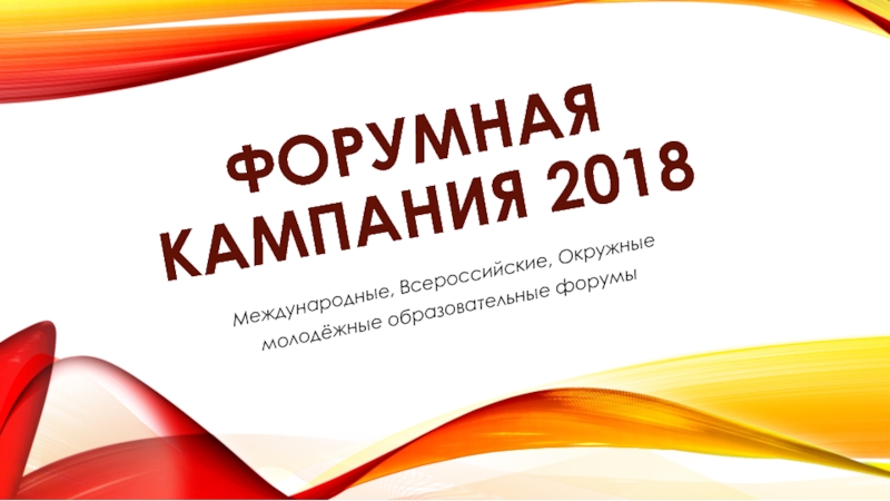 ФОРУМНАЯ КАМПАНИЯ 2018Международные, Всероссийские, Окружные молодёжные образовательные форумы