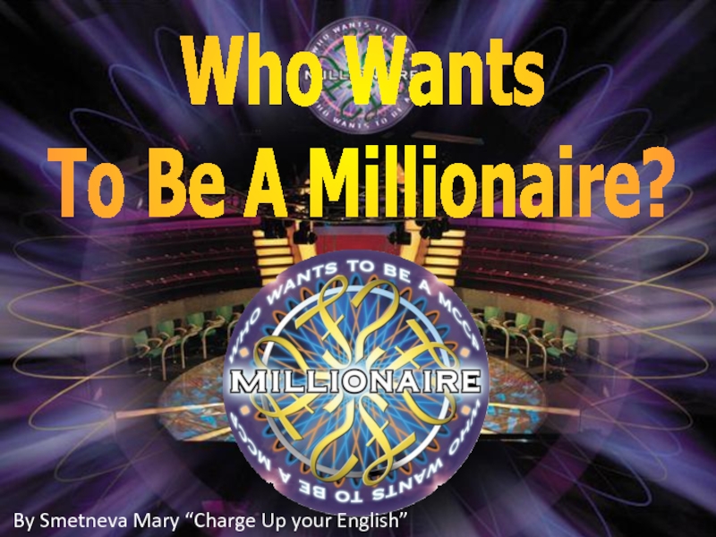 Who Wants
To Be A Millionaire?
By Smetneva Mary “Charge Up your English”