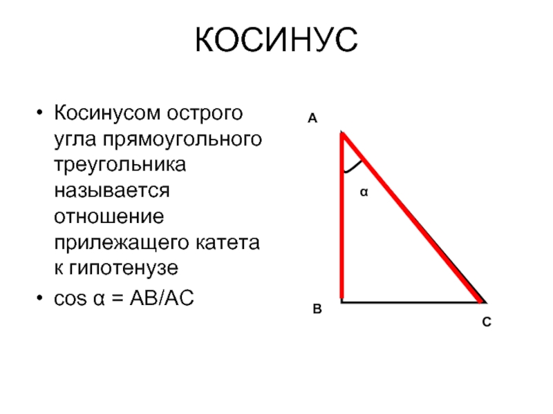 КОСИНУС Косинусом острого угла прямоугольного треугольника называется отношение прилежащего катета к гипотенузесоs α = АВ/АСАВСα