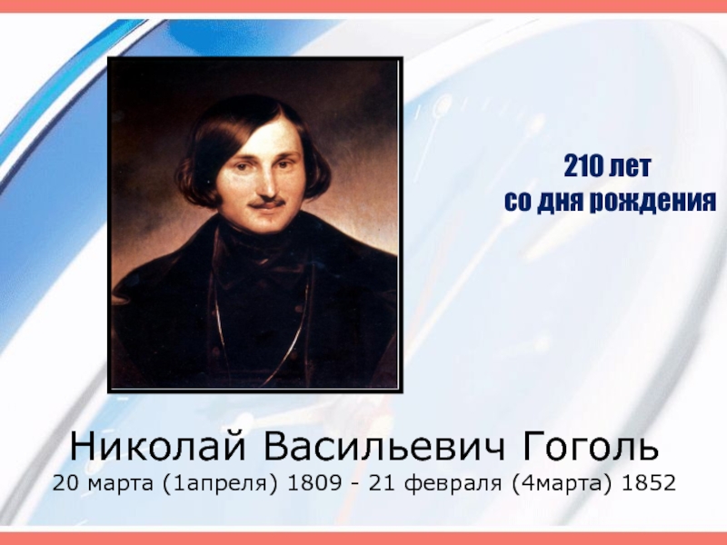 Презентация Николай Васильевич Гоголь 20 марта (1апреля) 1809 - 21 февраля (4марта) 1852