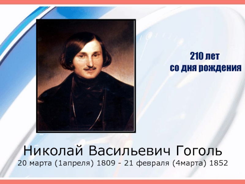 Николай Васильевич Гоголь 20 марта (1апреля) 1809 - 21 февраля (4марта) 1852