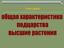 общая характеристика
подцарства
высшие растения
Тема урока