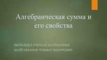 Презентация к уроку по теме: Алгебраическая сумма и его свойства