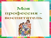 Моя
профессия -
воспитатель