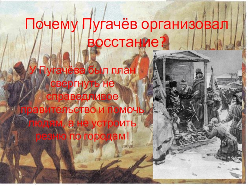Почему Пугачёв организовал восстание?У Пугачёва был план свергнуть не справедливое правительство и помочь людям, а не устроить