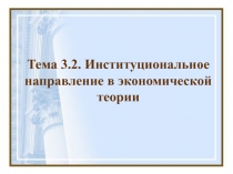 Тема 3. 2. Институциональное направление в экономической теории