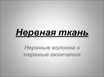 Нервная ткань Нервные волокна и нервные окончания