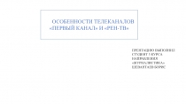 ОО ОСОБЕННОСТИ ТЕЛЕКАНАЛОВ
ПЕРВЫЙ КАНАЛ И РЕН-ТВ
ПРЕНТАЦИЮ ВЫПОЛНИЛ
СТУДЕНТ