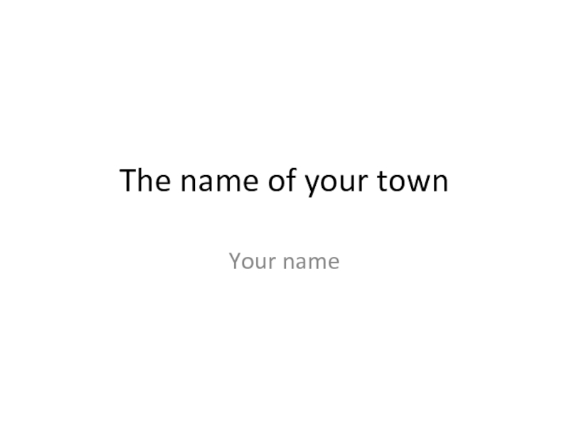 The name of your town