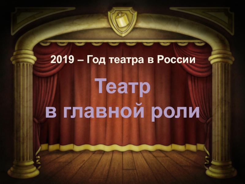 Театр
в главной роли
2019 – Г од театра в России
