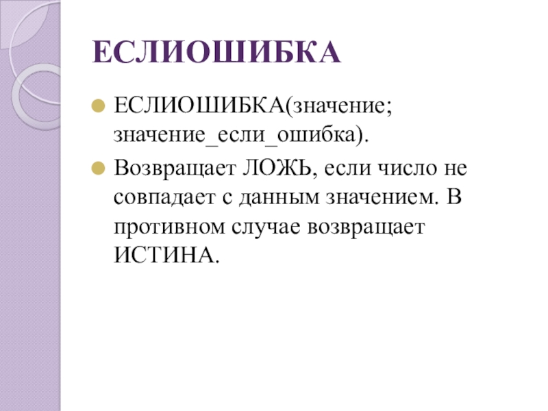 ЕСЛИОШИБКАЕСЛИОШИБКА(значение;значение_если_ошибка).Возвращает ЛОЖЬ, если число не совпадает с данным значением. В противном случае возвращает ИСТИНА.