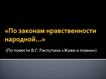 По законам нравственности народной... (По повести В.Г. Распутина Живи и помни)