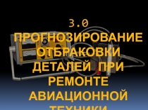 3.0 ПРОГНОЗИРОВАНИЕ ОТБРАКОВКИ ДЕТАЛЕЙ ПРИ РЕМОНТЕ АВИАЦИОННОЙ ТЕХНИКИ