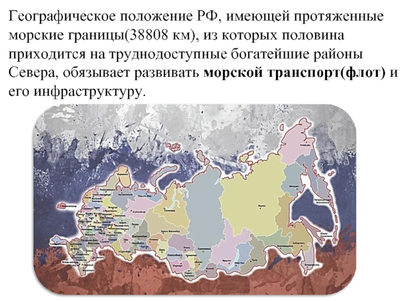 Географическое положение РФ, имеющей протяженные морские границы(38808 км), из которых половина приходится на труднодоступные богатейшие районы Севера,