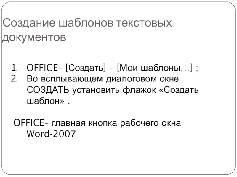 Создание шаблонов текстовых документовOFFICE– [Создать] – [Мои шаблоны…] ;Во всплывающем диалоговом окне СОЗДАТЬ установить флажок «Создать шаблон»