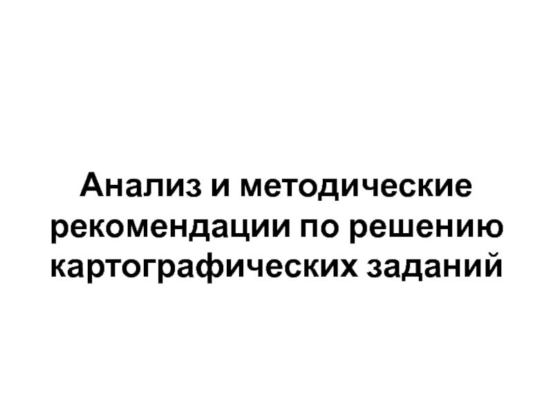 Презентация Анализ и методические рекомендации по решению картографических заданий