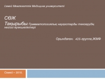 C емей Мемлекеттік Медицина университеті
СӨЖ
Тақырыбы : Травматологиялық