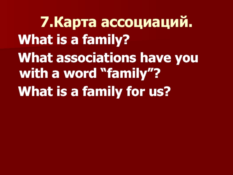 7.Карта ассоциаций. What is a family? What associations have you with a word “family”?  What is