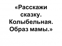 Расскажи сказку. Колыбельная. Образ мамы 2 класс