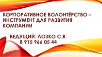 Корпоративное волонтёрство – инструмент для развития компан ии Ведущий: Лозко