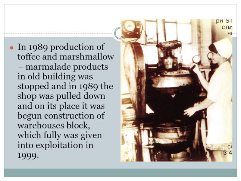 In 1989 production of toffee and marshmallow – marmalade products in old building was stopped and in