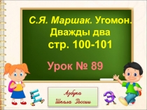 С.Я. Маршак. Угомон.
Дважды два
стр. 100-101
Урок № 89