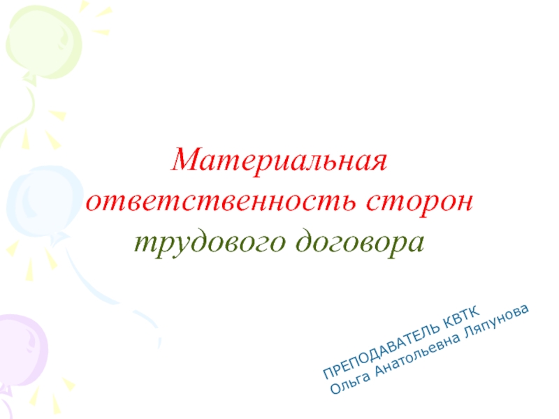 Презентация Материальная ответственность сторон трудового договора
ПРЕПОДАВАТЕЛЬ КВТК
Ольга