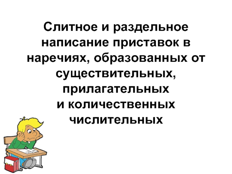 Слитное и раздельное написание приставок в наречиях, образованных от существительных, прилагательных и количественных числительных