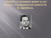 Память о человеке живет в его делах, посвященный памяти Б.Е. Щербина.